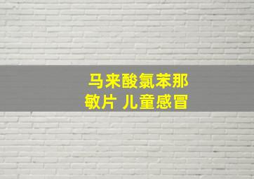 马来酸氯苯那敏片 儿童感冒